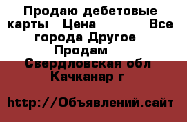 Продаю дебетовые карты › Цена ­ 4 000 - Все города Другое » Продам   . Свердловская обл.,Качканар г.